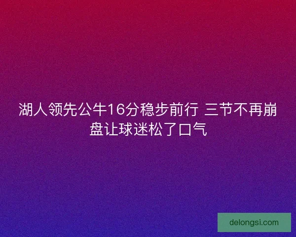 湖人领先公牛16分稳步前行 三节不再崩盘让球迷松了口气