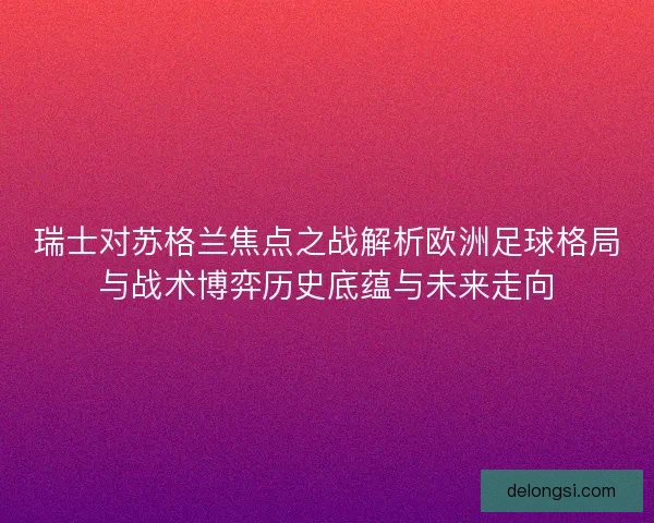 瑞士对苏格兰焦点之战解析欧洲足球格局与战术博弈历史底蕴与未来走向