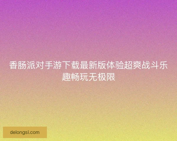 香肠派对手游下载最新版体验超爽战斗乐趣畅玩无极限
