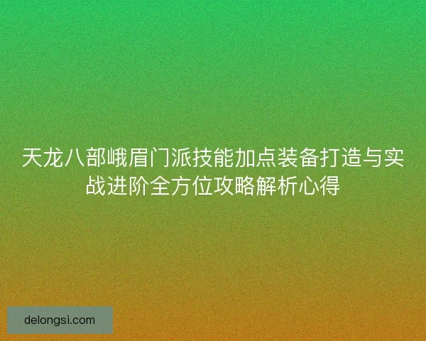 天龙八部峨眉门派技能加点装备打造与实战进阶全方位攻略解析心得