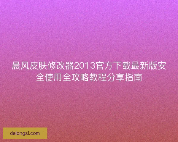 晨风皮肤修改器2013官方下载最新版安全使用全攻略教程分享指南
