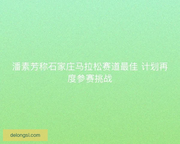 潘素芳称石家庄马拉松赛道最佳 计划再度参赛挑战